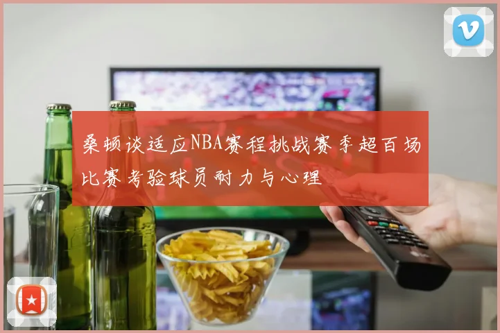 桑顿谈适应NBA赛程挑战赛季超百场比赛考验球员耐力与心理