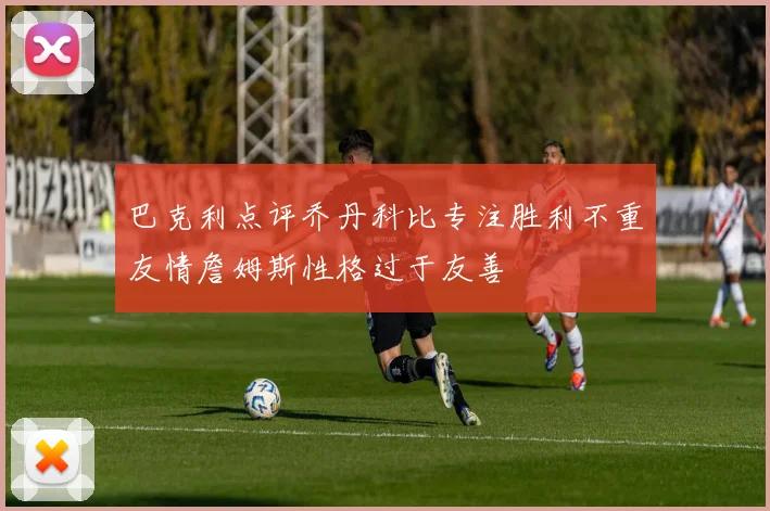 巴克利点评乔丹科比专注胜利不重友情詹姆斯性格过于友善