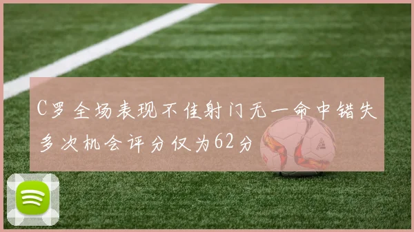 C罗全场表现不佳射门无一命中错失多次机会评分仅为62分